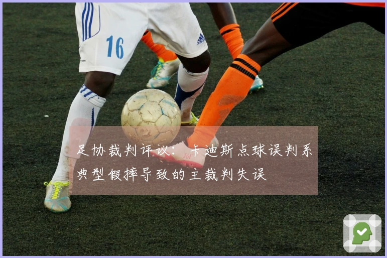 足协裁判评议：卡迪斯点球误判系典型假摔导致的主裁判失误